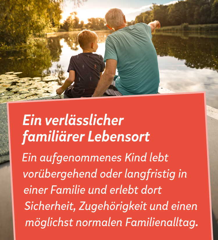 Mann sitzt mit Kind auf Steg, daneben der Text: Ein verl&auml;sslicher famili&auml;rer Lebensort, Ein aufgenommenes Kind lebt vor&uuml;bergehend oder langfristig in einer Familie und erlebt dort Sicherheit, Zugeh&ouml;rigkeit und einen m&ouml;glichst normalen Familienalltag. 